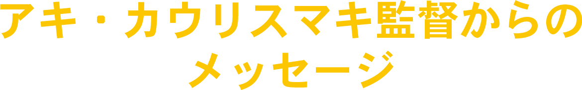 アキ・カウリスマキ監督からのメッセージ