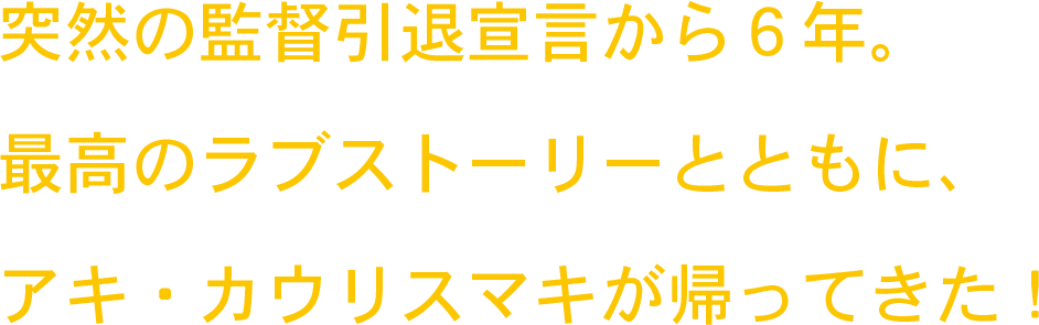突然の監督引退宣言から６年。最高のラブストーリーとともに、アキ・カウリスマキが帰ってきた！
